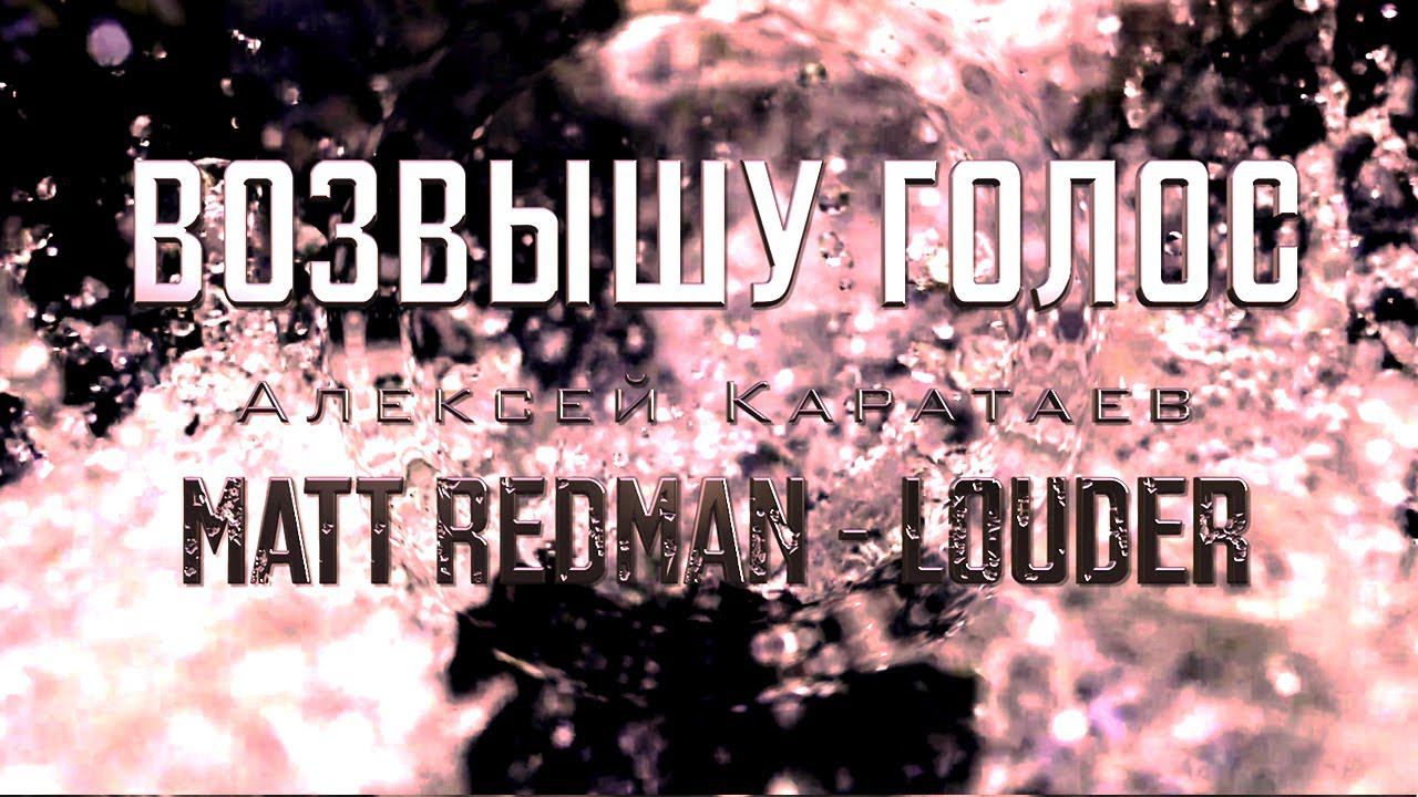 Возвышу голос Алексей Каратаев Matt Redman Louder
