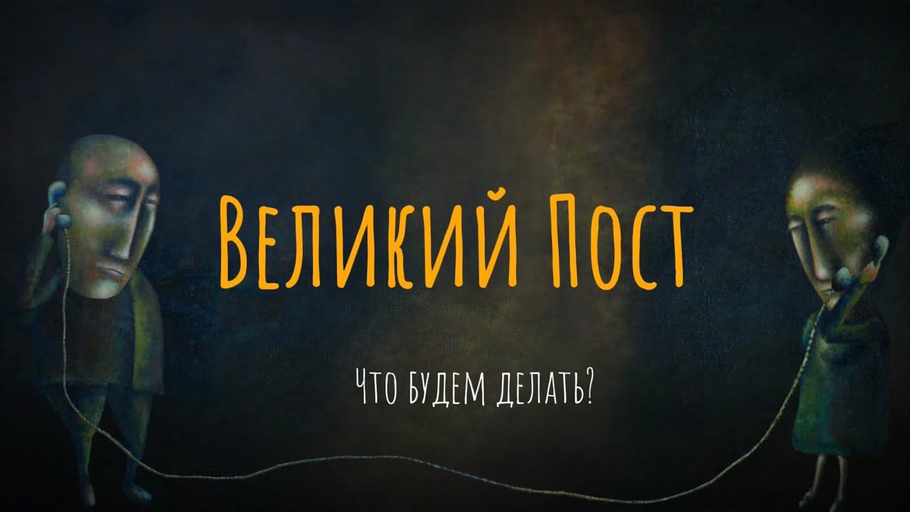 Великий Пост. Что будем делать?