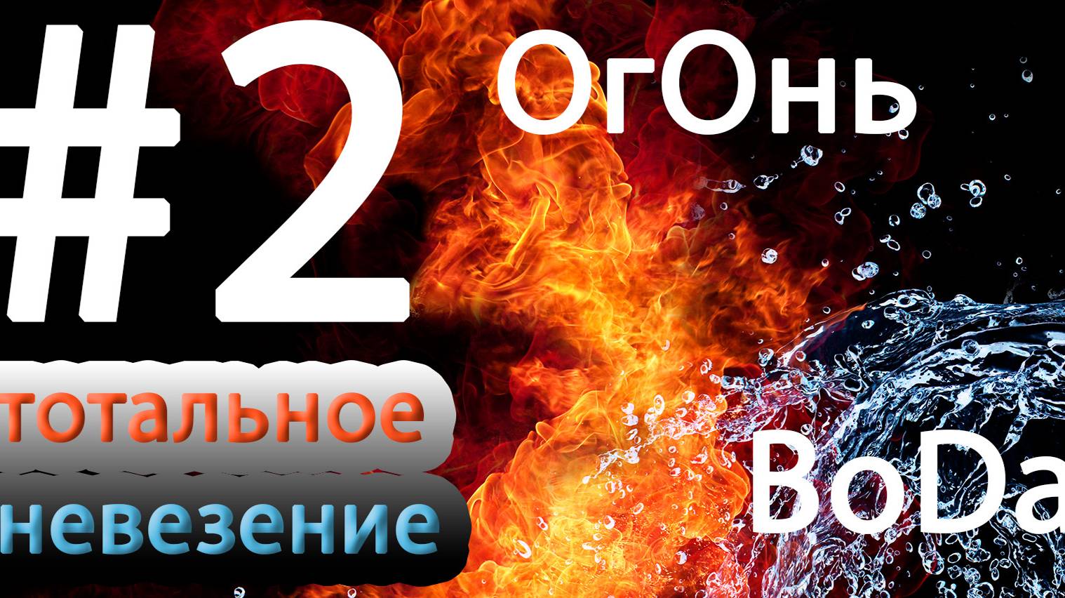 #2 Огонь, Вода и тотальное невезение.