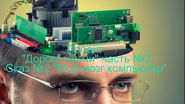 Проект Дорога жизни часть 3 Сказ 2 Мой мозг компьютер