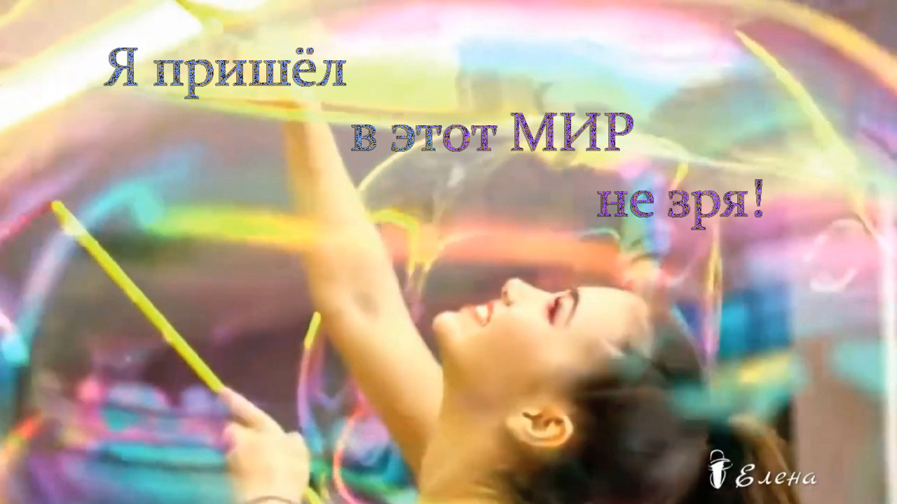 Я пришёл в этот мир не зря   *  4 фразы с немыслимой силой ...  фраза 1#