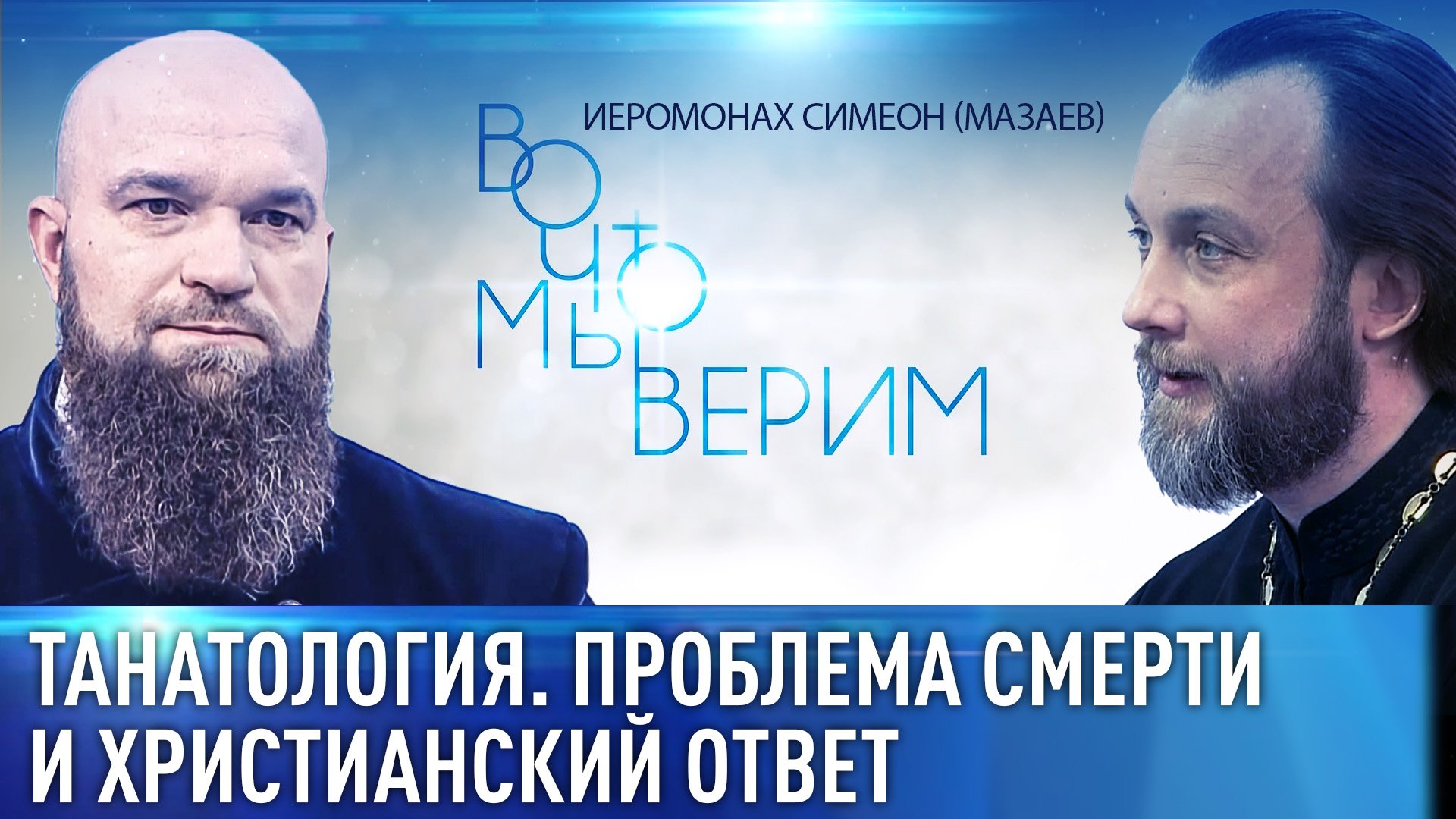 ТАНАТОЛОГИЯ. ПРОБЛЕМА СМЕРТИ И ХРИСТИАНСКИЙ ОТВЕТ. ИЕРОМОНАХ СИМЕОН (МАЗАЕВ). ВО ЧТО МЫ ВЕРИМ