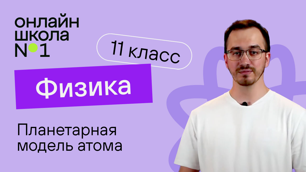 Планетарная модель атома. Физика 11 класс. Видеоурок 34