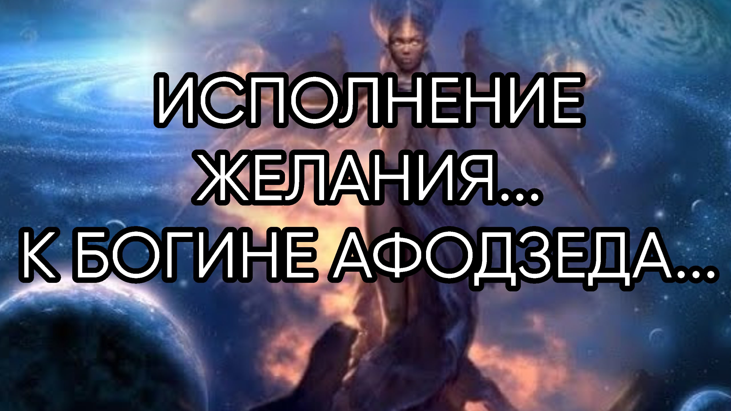 ИСПОЛНЕНИЕ ЖЕЛАНИЯ...К БОГИНЕ АФОДЗЕДА...ДЛЯ ВСЕХ..