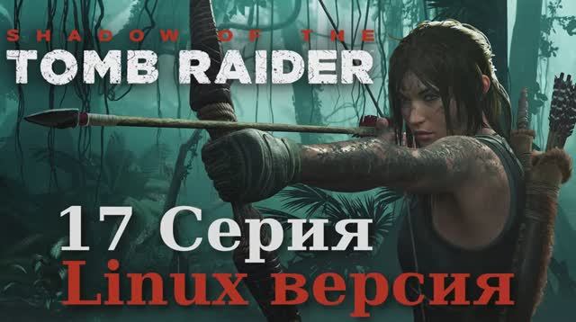 Тень расхитительницы гробниц - 17 Серия (Shadow of the Tomb Raider - Linux версия)