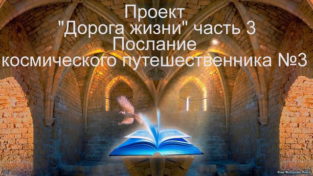 3ч 3пос Проект Дорога жизни часть 3 Послание космического путешественника №3а