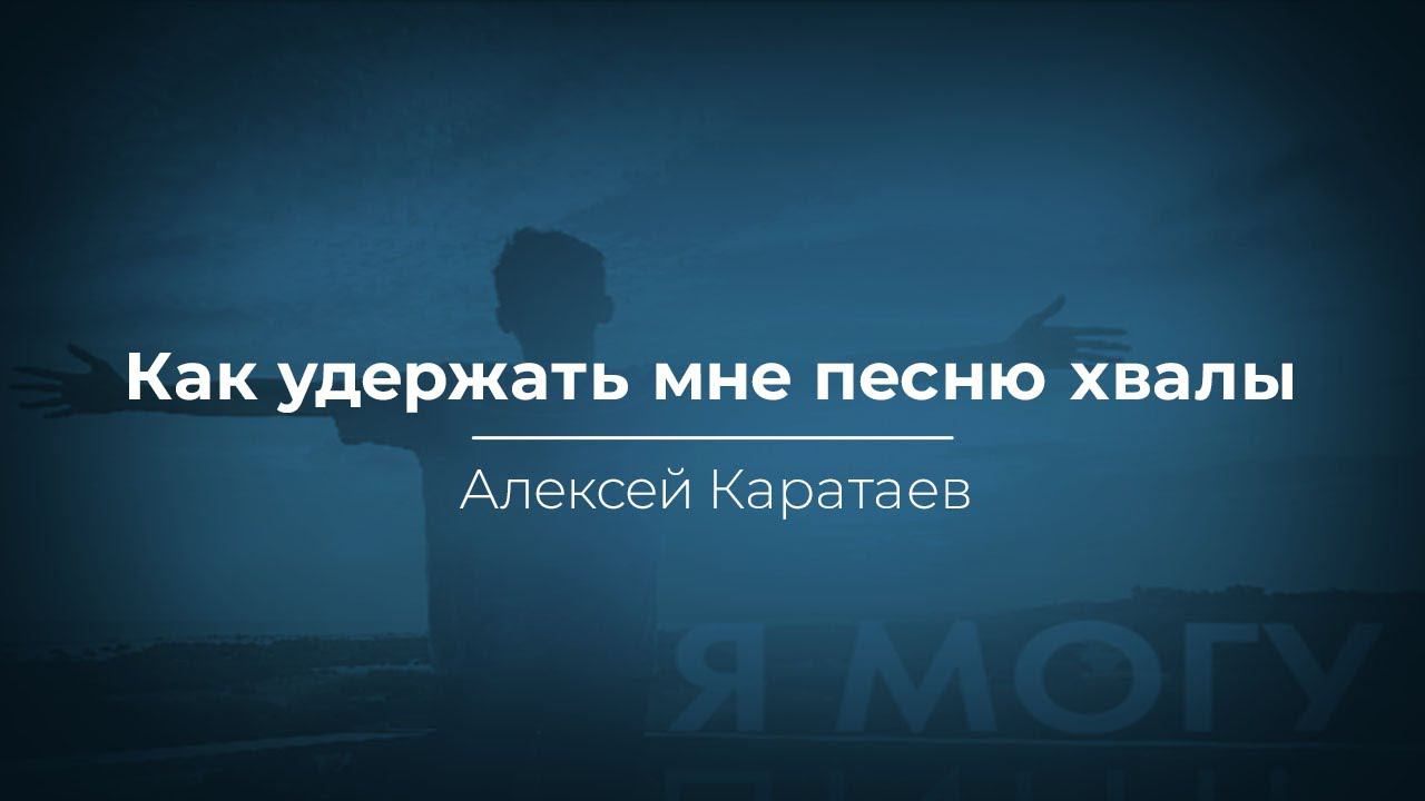Как удержать мне песню хвалы - Алексей Каратаев  (ц.Краеугольный Камень Нск)