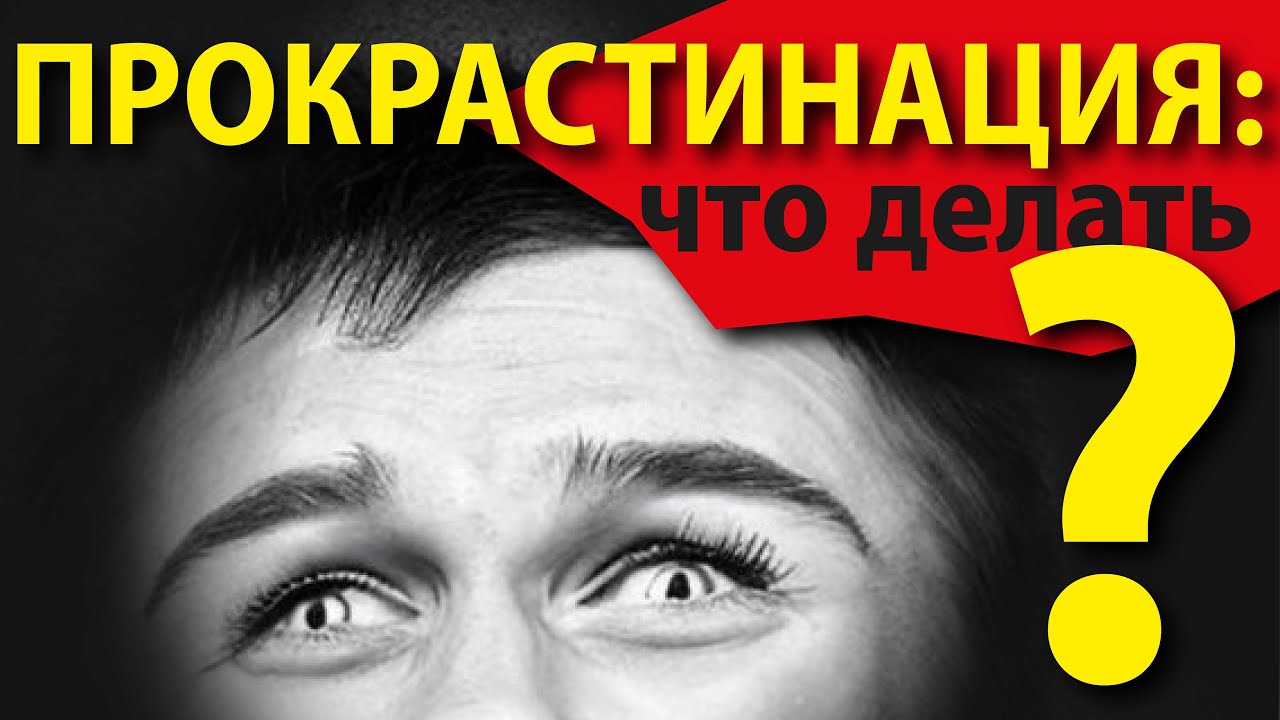 Откладываю дела на потом. Что это и как с этим бороться？