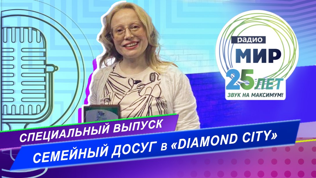 РАДИО МИР ВСТРЕЧАЕТ 25-ЛЕТИЕ/ СПЕЦИАЛЬНЫЙ ЭФИР С ТРЦ «DIAMOND CITY»