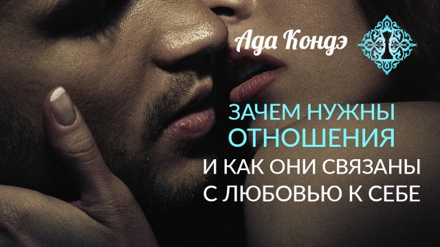ЗАЧЕМ НАМ ОТНОШЕНИЯ? Свидания, ожидания и любовь к себе. Ада Кондэ