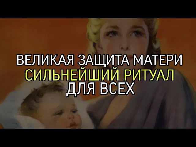 ВЕЛИКАЯ ЗАЩИТА МАТЕРИ...СИЛЬНЕЙШИЙ РИТУАЛ...ДЛЯ ВСЕХ...