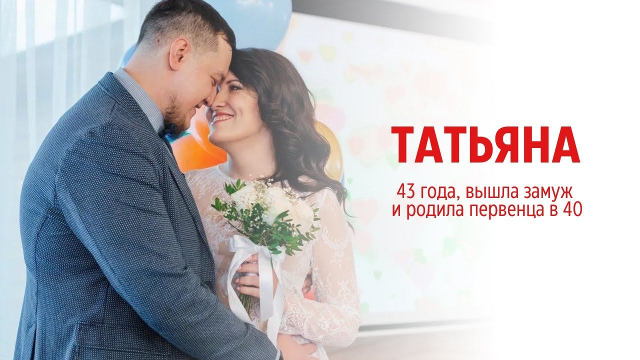 Татьяна 43, вышла замуж и родила первенца в 40