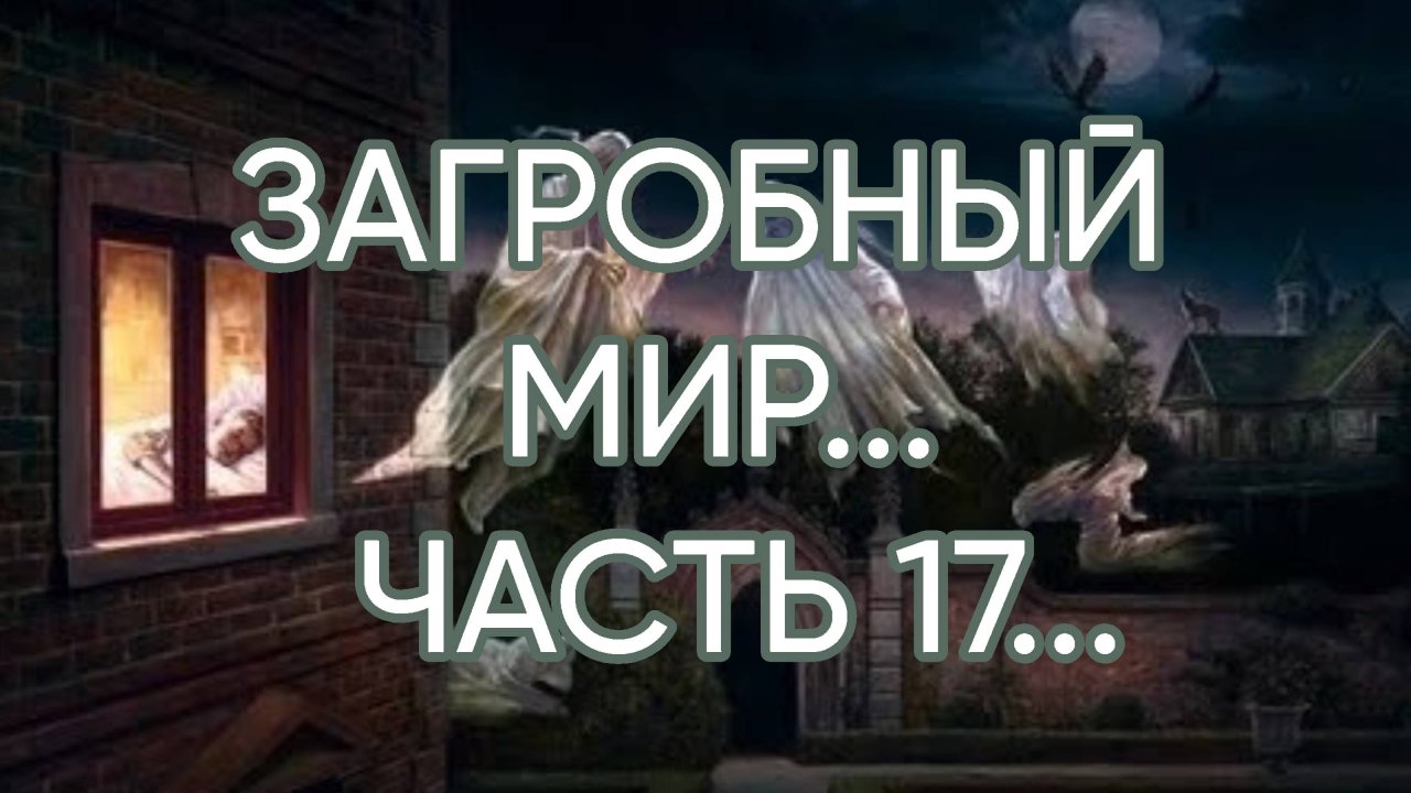 ЗАГРОБНЫЙ  МИР…ЧАСТЬ 17…