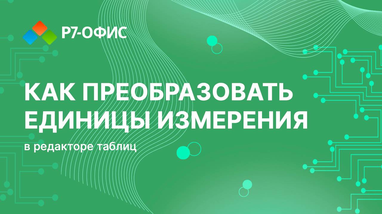 Как преобразовать единицы измерения в редакторе таблиц Р7-Офис