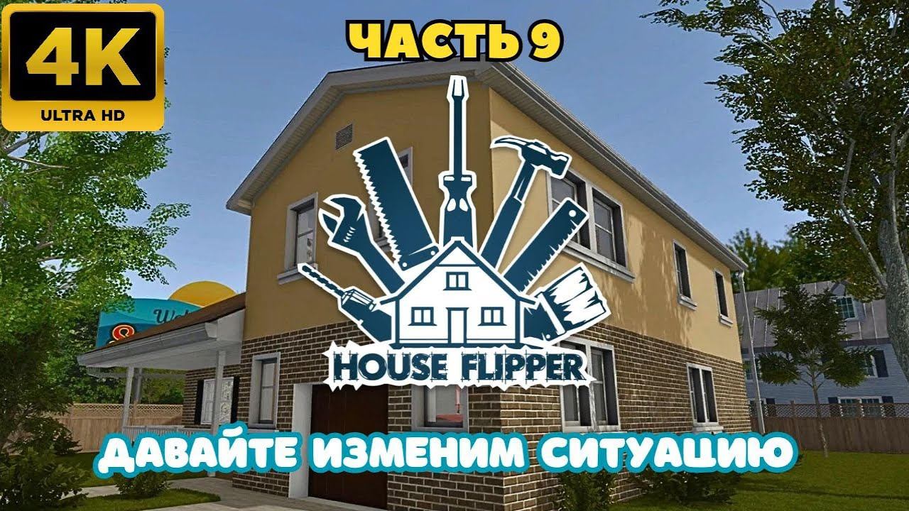 House Flipper: Давайте  изменим ситуацию. (Часть 9)