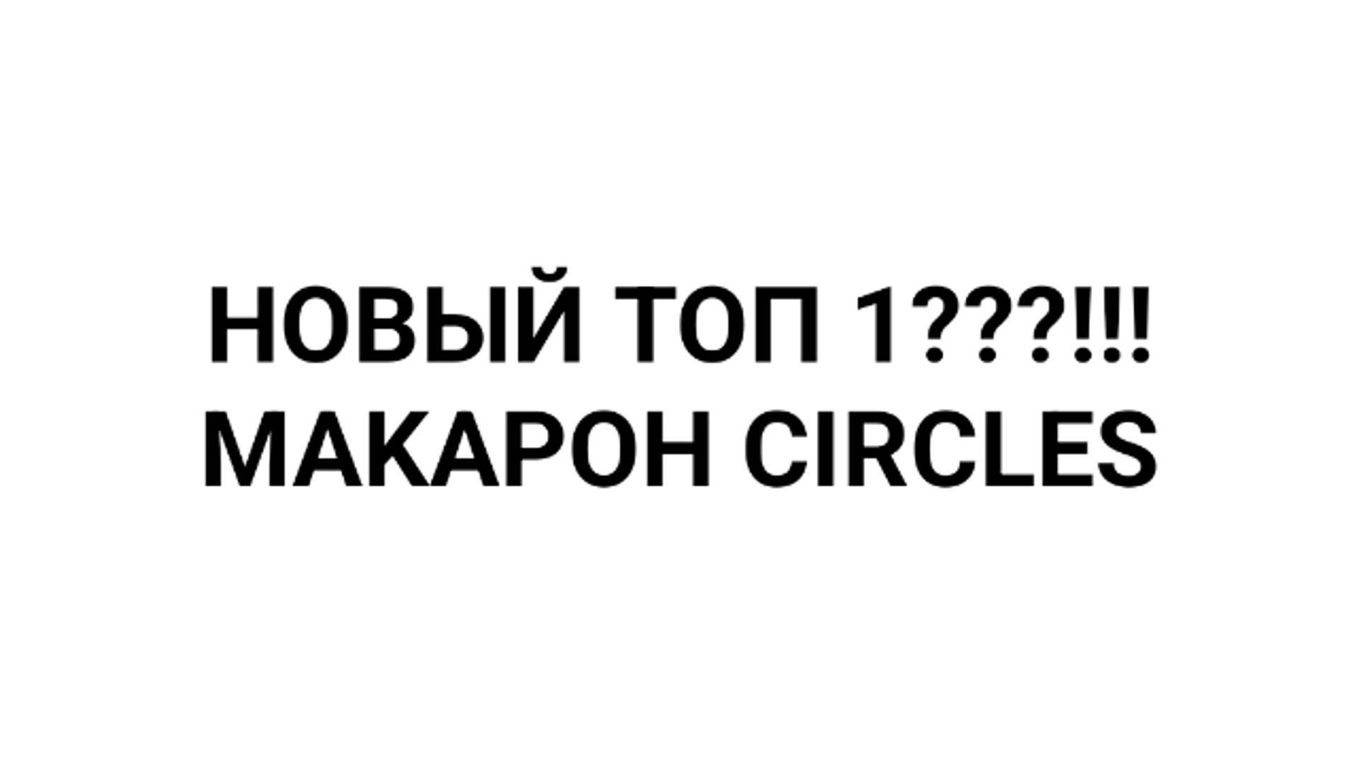 Мой будущий топ 1: MAKAPOH CIRCLES