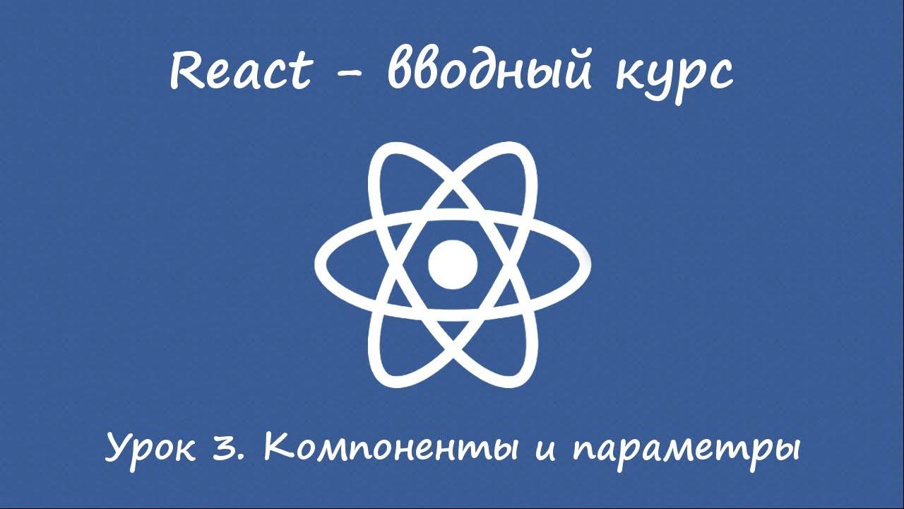React. Вводный курс. Урок 3. Компоненты и их параметры.