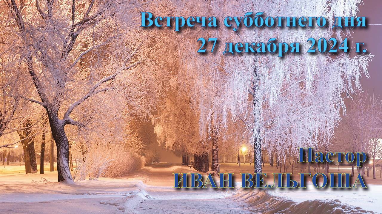 39. Встреча субботнего дня. 27 декабря 2024 г. Пастор Иван Вельгоша.