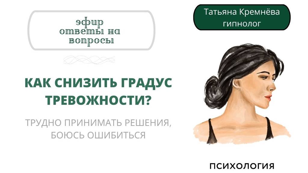 Как снизить тревожность? Работа со страхами. Трудно принимать решения, боюсь ошибиться.