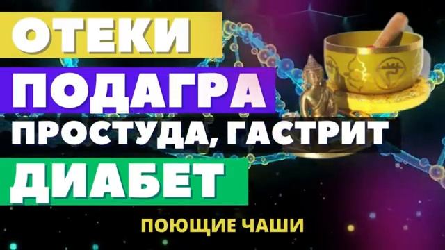 ОТЕКИ, ПОДАГРА, ПРОСТУДА, ГАСТРИТ, ДИАБЕТ*ИСЦЕЛЕНИЕ  ЗВУКОМ ПОЮЩИХ ТИБЕТСКИХ ЧАШ +МАТРИЦА