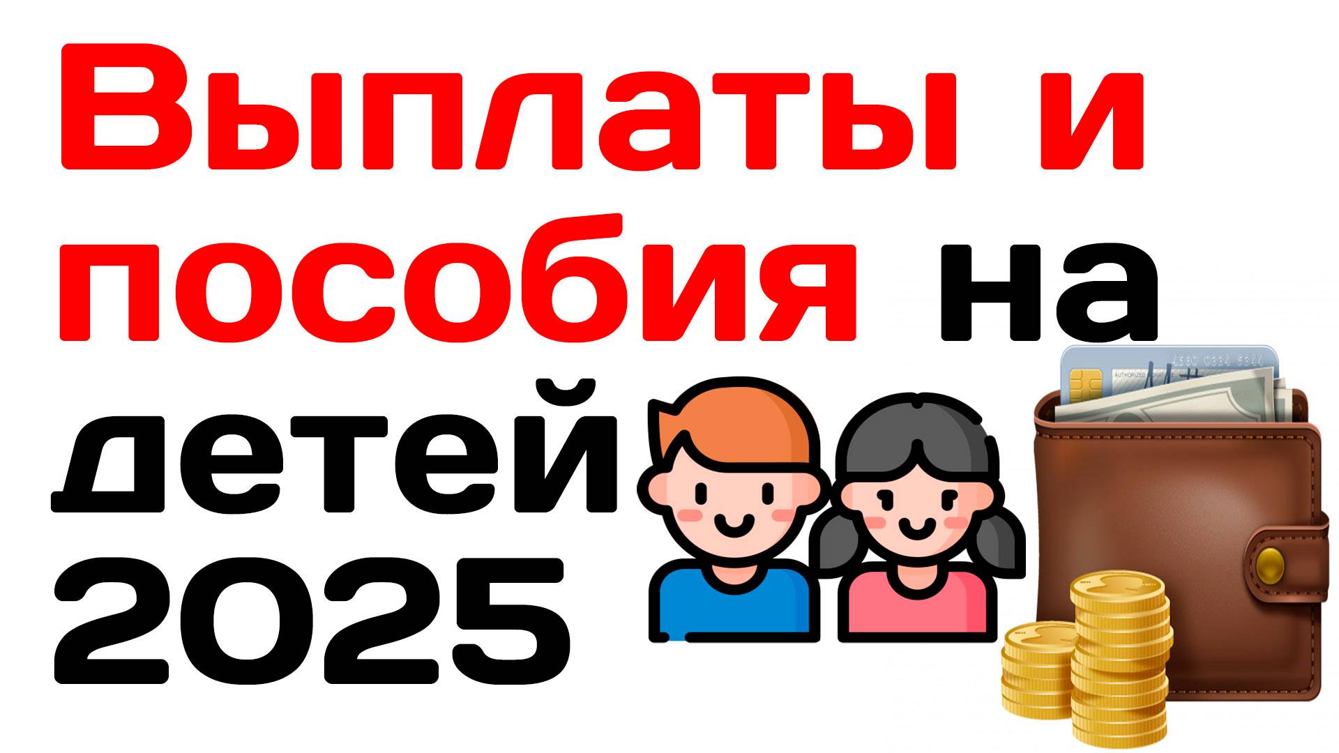 Выплаты и пособия на детей в 2025 году