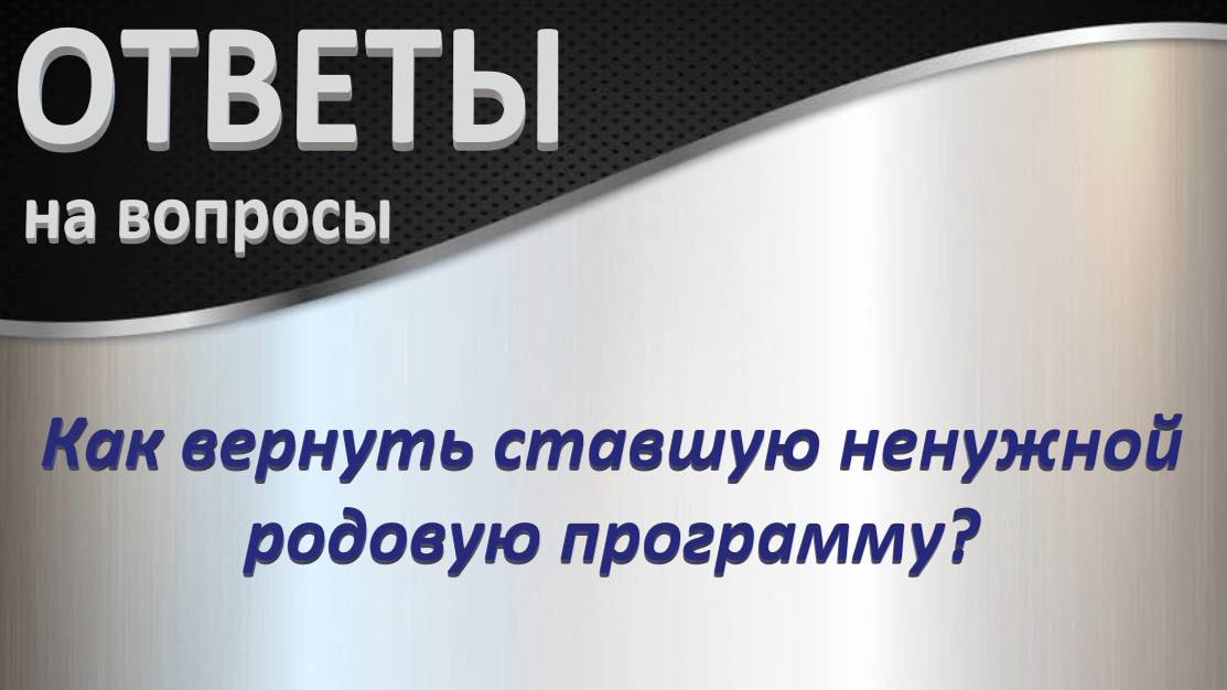 Ответ на вопрос: Как вернуть ставшую ненужной родовую программу?_21.12.2024_Ч-4