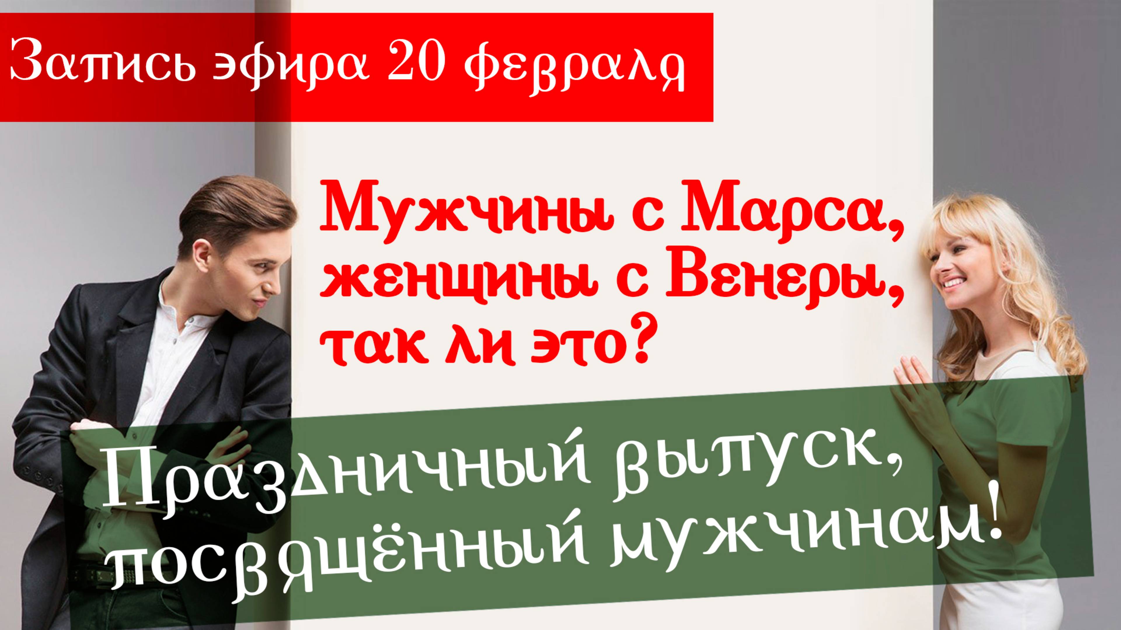 20 февраля "Мужчины с Марса, женщины с Венеры, так ли это? Праздничный выпуск, посвященный мужчинам!