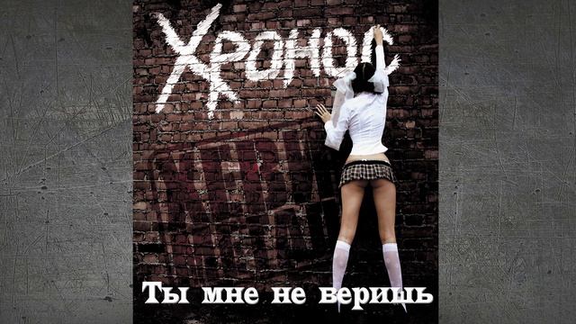 Хронос - Ты мне не веришь