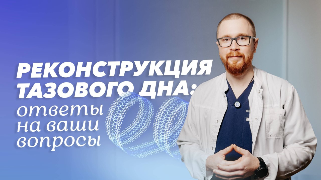 Реконструкция тазового дна: отвечаем на вопросы пациентов