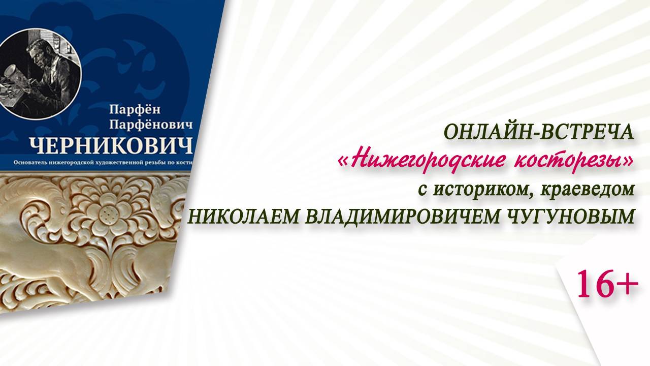 «Нижегородские косторезы» (онлайн-встреча с Н.В. Чугуновым)