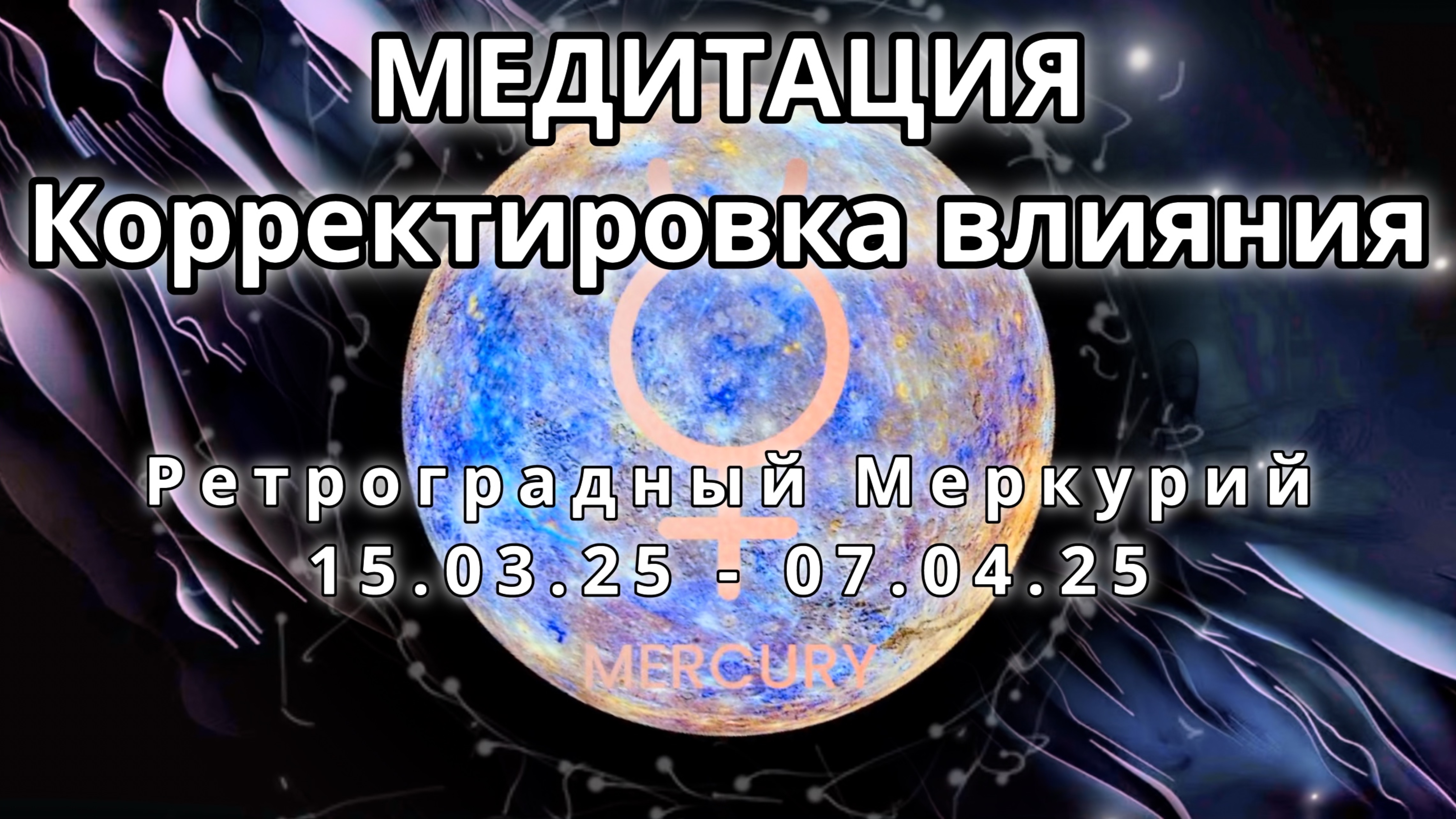 Ретроградный Меркурий 15.03.2025 - 07.04.2025. Корректировка влияния. МЕДИТАЦИЯ.