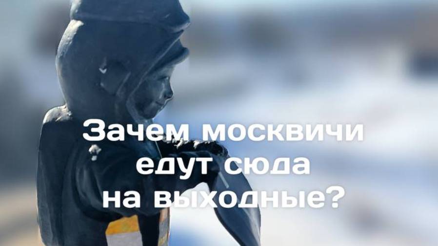 Зачем москвичи едут сюда на выходные?