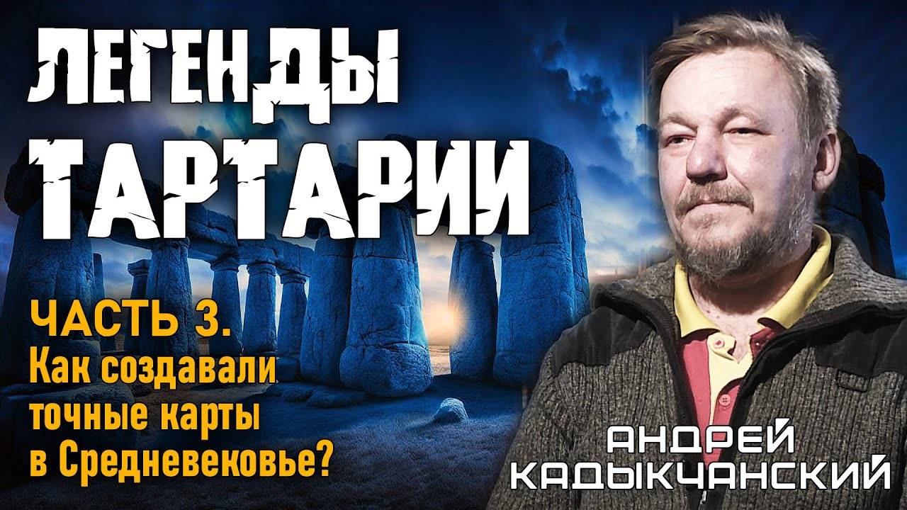 Андрей Кадыкчанский. Легенды Тартарии. Часть 3. Как создавали точные карты в Средневековье?