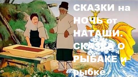 Сказки на ночь от Наташи. Сказка о рыбаке и  золотой рыбке