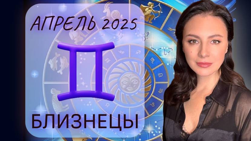 БЛИЗНЕЦЫ. ОТНОШЕНИЯ ДОСТАВЛЯЮТ ЗНАЧИТЕЛЬНЫЕ СЛОЖНОСТИ. Прогноз на АПРЕЛЬ_2025.