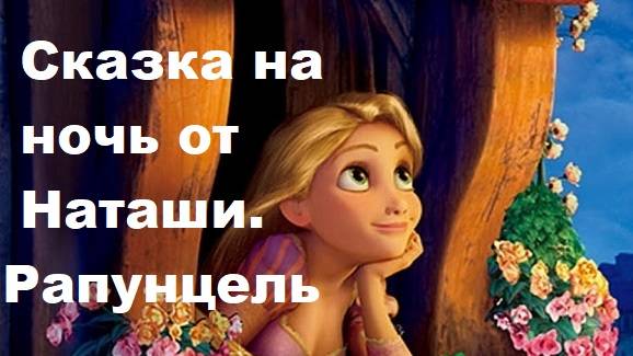 Сказки на ночь от Наташи. Сказка РАПУНЦЕЛЬ.