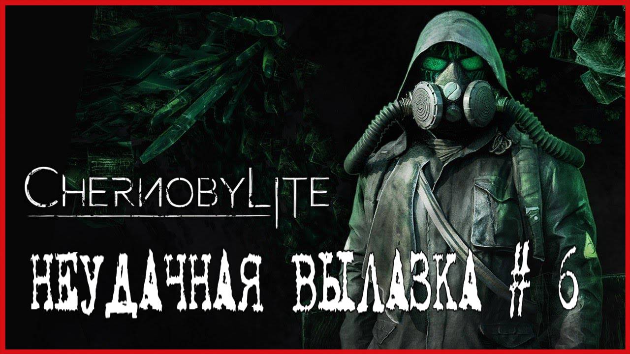 Chernobylite НЕУДАЧНАЯ ВЫЛАЗКА # 6