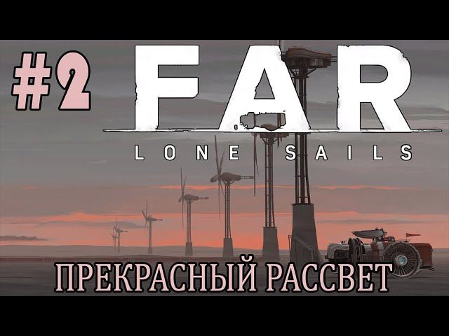 #farlonesails | ИГРАЕМ В FAR LONE SAILS | #2 ПРЕКРАСНЫЙ РАССВЕТ