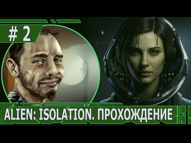 ИГРАЕМ В ALIEN: ISOLATION | #ailenisolation | #2 ДУШНЫЙ МОМЕНТ И ВИНОВНИК ТОРЖЕСТВА