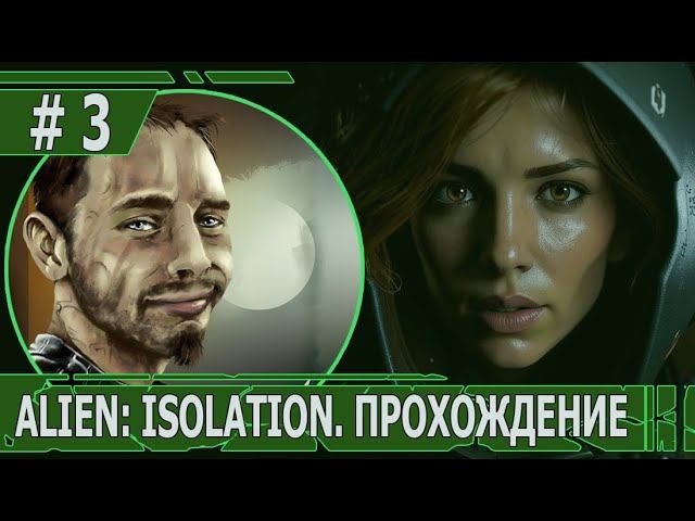 ИГРАЕМ В ALIEN: ISOLATION | #ailenisolation | #3 ВСЕ НАС НЕНАВИДЯТ