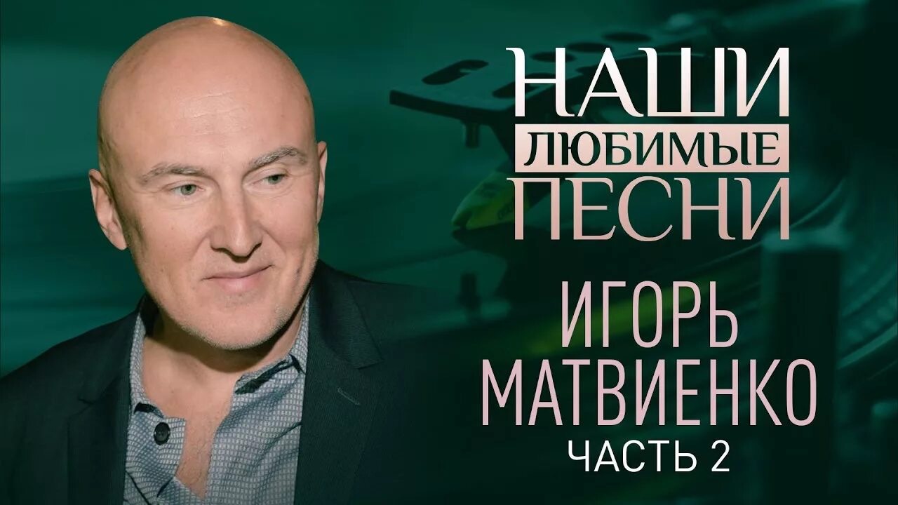НАШИ ЛЮБИМЫЕ ПЕСНИ. ИГОРЬ МАТВИЕНКО. ЧАСТЬ 2