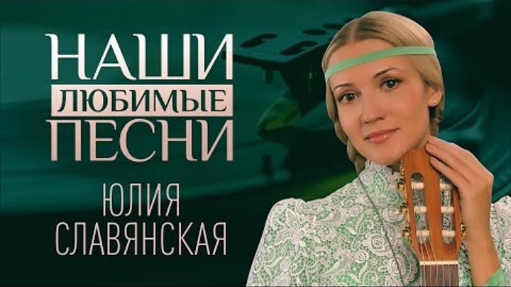 НАШИ ЛЮБИМЫЕ ПЕСНИ. ЮЛИЯ СЛАВЯНСКАЯ