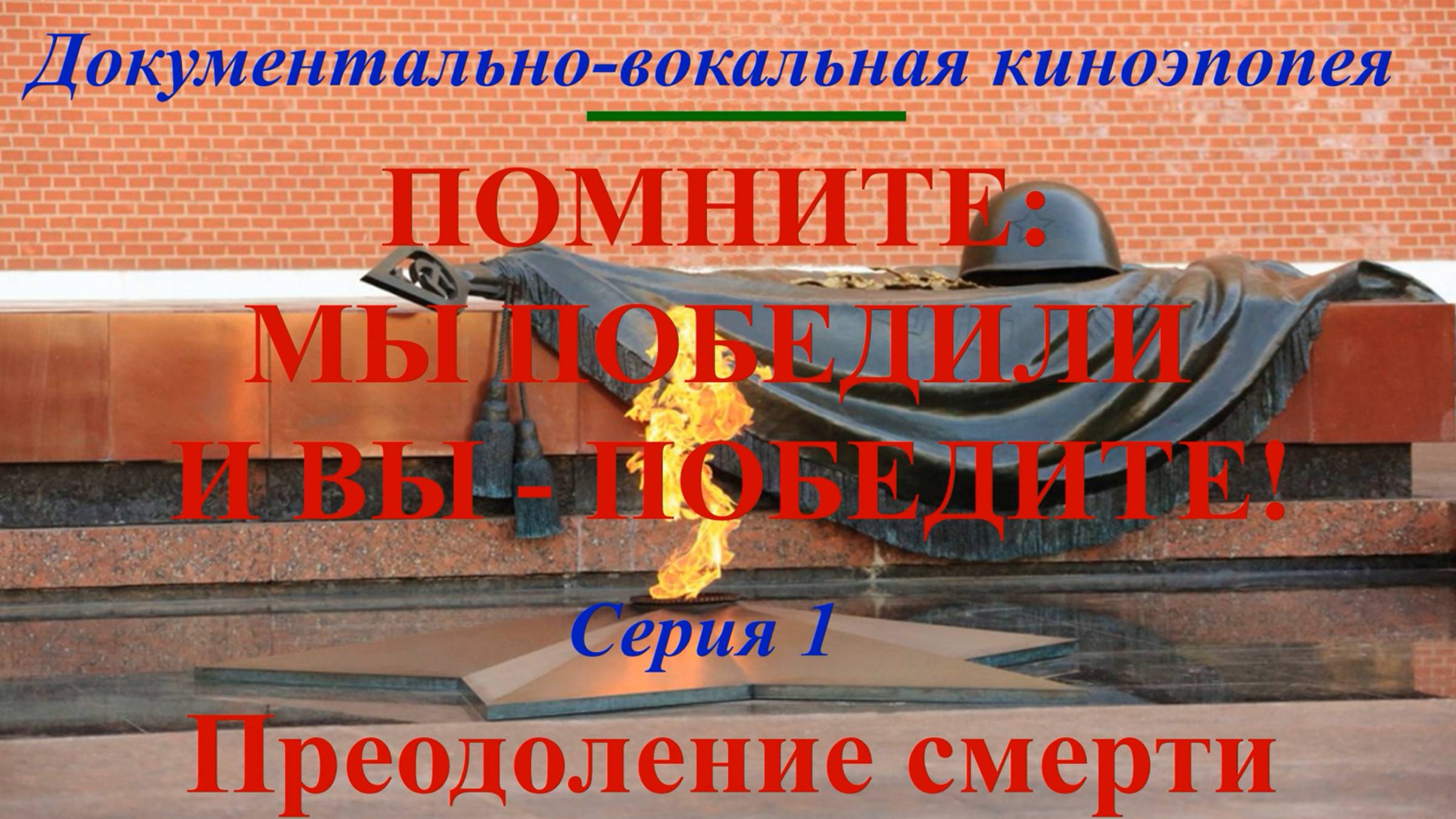 "Помните: мы победили и вы - победите!". Документально-вокал. киноэпопея С. 1 "Преодоление смерти"