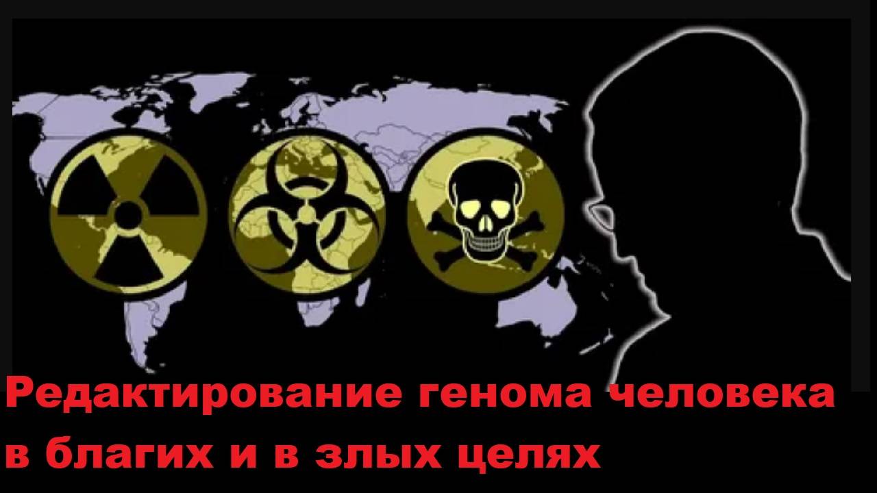 Редактирование генома человека в благих и в злых целях (генетическое оружие)