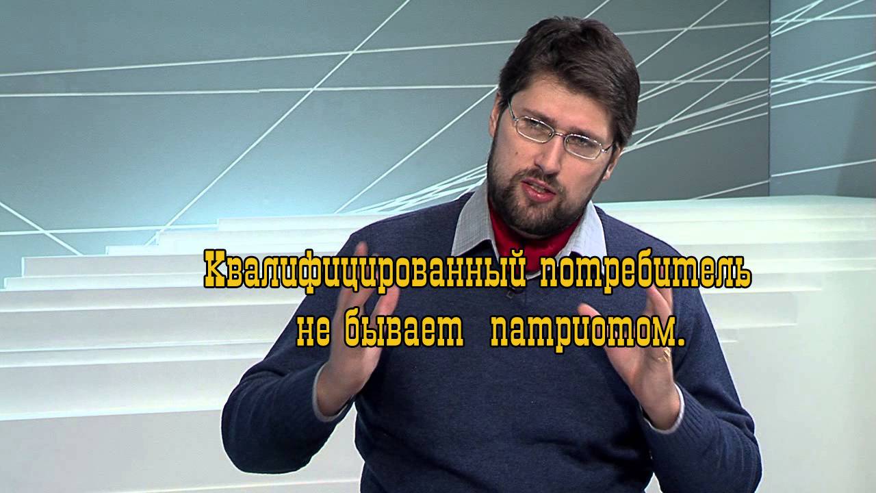 Квалифицированный потребитель   не бывает  патриотом. Василий Колташов