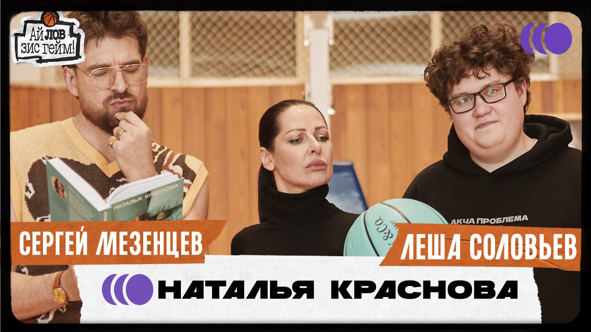 Наталья Краснова, Сергей Мезенцев, Лёша Соловьёв. Много про бывших, секс и баскет. Ай Лов Зис Гейм
