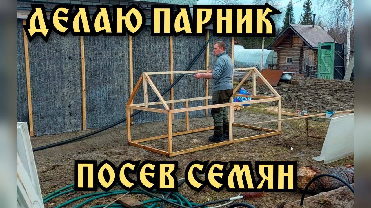 Своими руками парник из бруса. Обрезка черной смородины. Посадка семян.