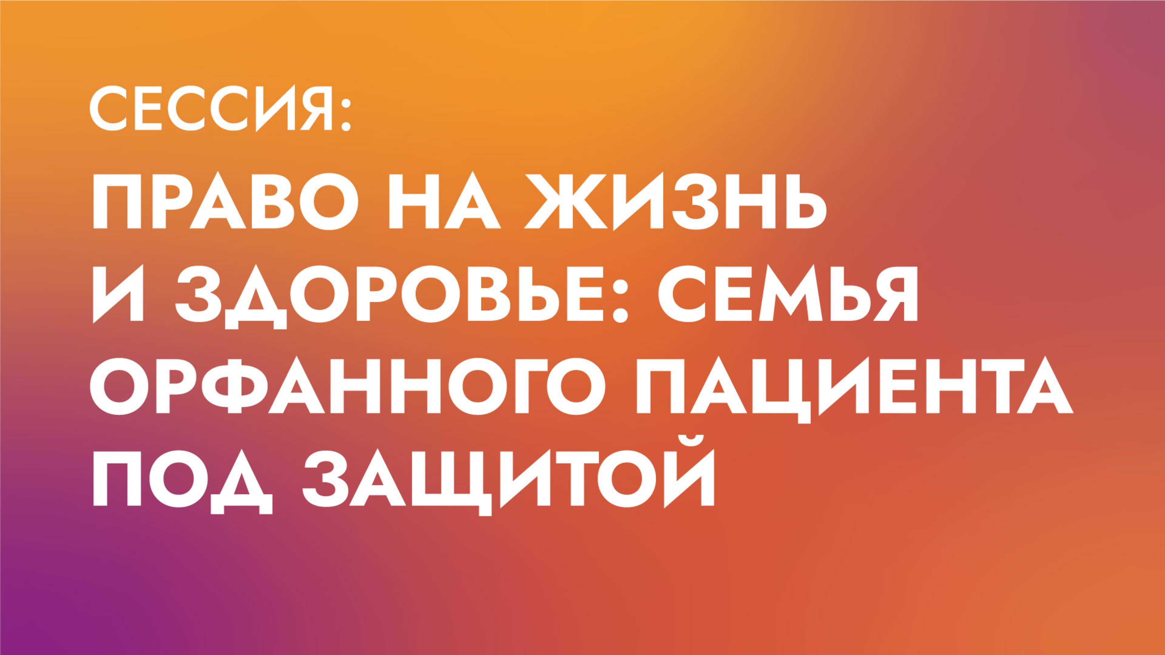Сессия «Право на жизнь и здоровье: семья орфанного пациента под защитой»