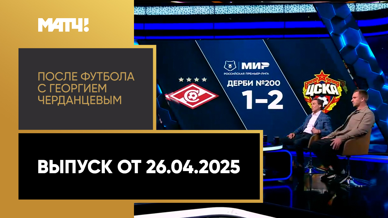 «После футбола с Георгием Черданцевым». Выпуск от 26.04.2025