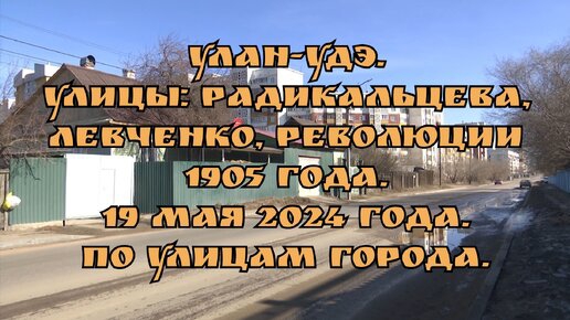 Улан-Удэ. Улицы: Радикальцева, Левченко, Революции 1905 года. 19 мая 2024 года. По улицам города.